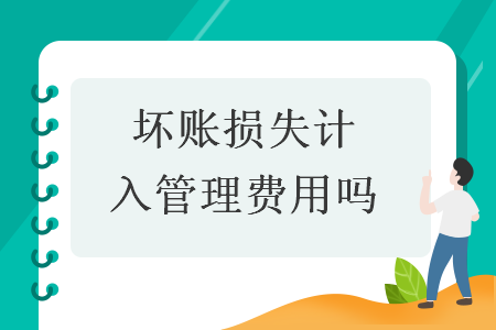 坏账损失计入管理费用吗 坏账损失计入管理费用吗