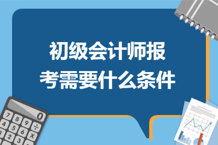 初级会计师报考需要什么条件