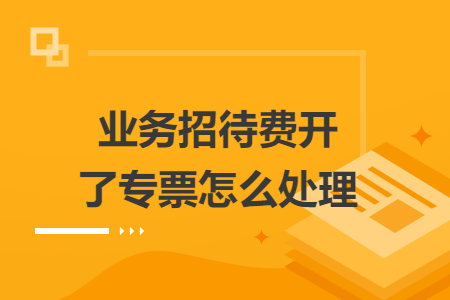 业务招待费开了专票怎么处理