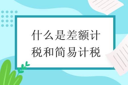 什么是差额计税和简易计税