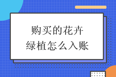 购买的花卉绿植怎么入账