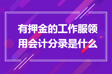 有押金的工作服领用会计分录是什么