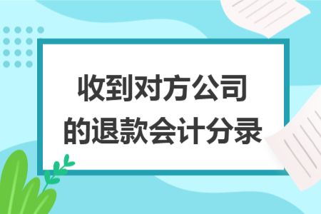 收到对方公司的退款会计分录