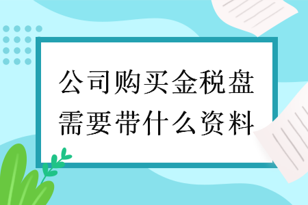 公司购买金税盘需要带什么资料