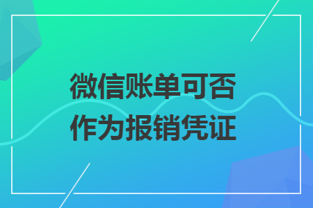 微信账单可否作为报销凭证