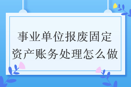 事业单位报废固定资产账务处理怎么做