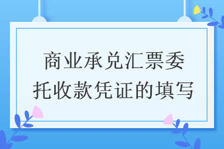 商业承兑汇票委托收款凭证的填写