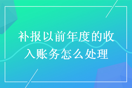 补报以前年度的收入账务怎么处理