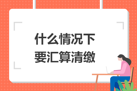 什么情况下要汇算清缴