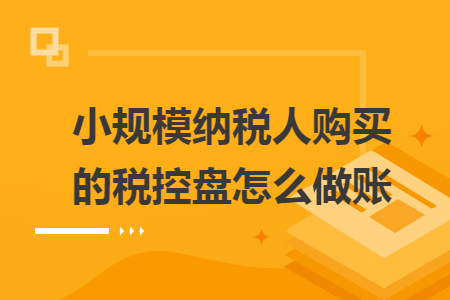 小规模纳税人购买的税控盘怎么做账