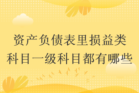 资产负债表里损益类科目一级科目都有哪些