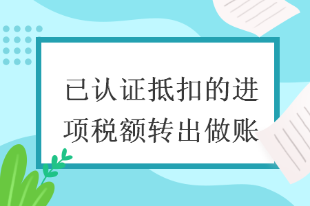 已认证抵扣的进项税额转出做账