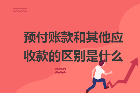 预付账款和其他应收款的区别是什么