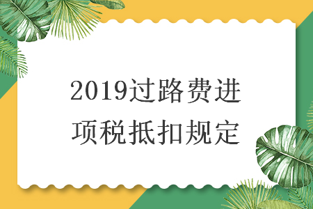 2019过路费进项税抵扣规定