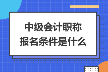 中级会计职称报名条件是什么