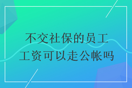 不交社保的员工工资可以走公帐吗