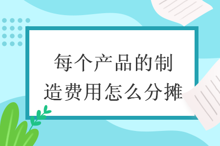 每个产品的制造费用怎么分摊