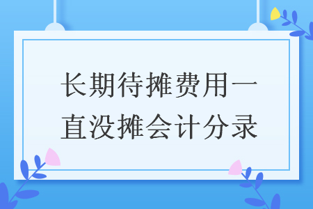 长期待摊费用一直没摊会计分录