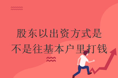 股东以出资方式是不是往基本户里打钱