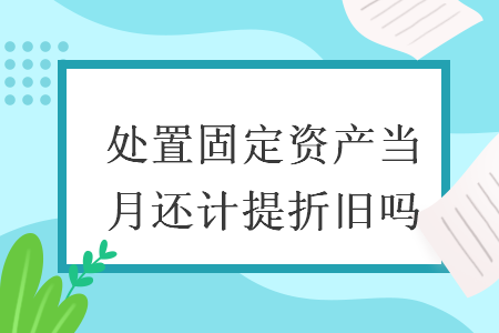 处置固定资产当月还计提折旧吗