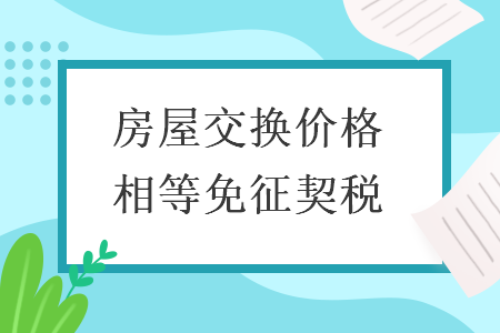 房屋交换价格相等免征契税 房屋交换价格相等免征契税