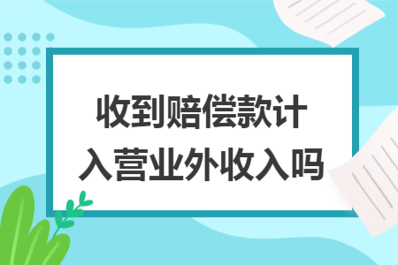 收到赔偿款计入营业外收入吗