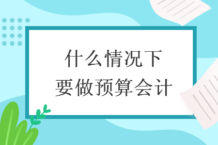 什么情况下要做预算会计