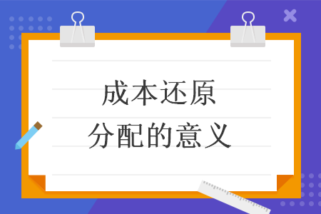 成本还原分配的意义