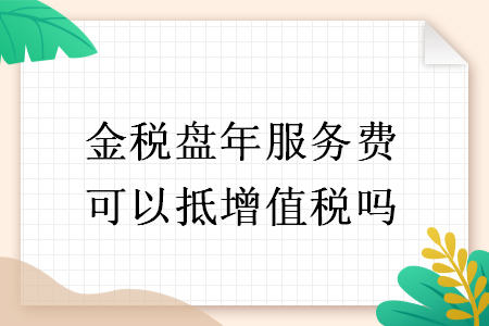 金税盘年服务费可以抵增值税吗