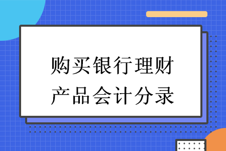 购买银行理财产品会计分录