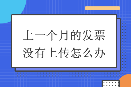 上一个月的发票没有上传怎么办