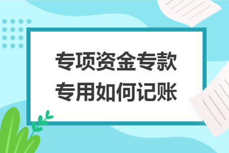 专项资金专款专用如何记账