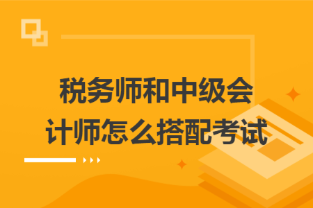 税务师和中级会计师怎么搭配考试