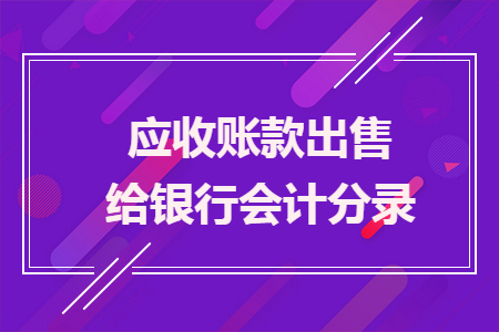 应收账款出售给银行会计分录