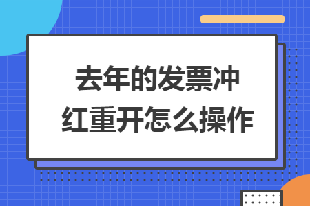 去年的发票冲红重开怎么操作