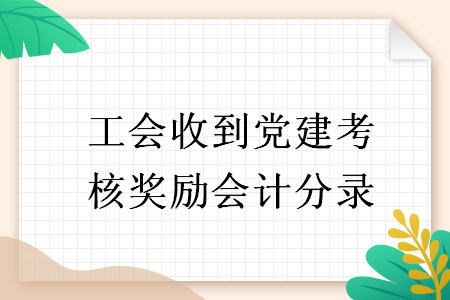 工会收到党建考核奖励会计分录