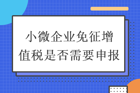 小微企业免征增值税是否需要申报