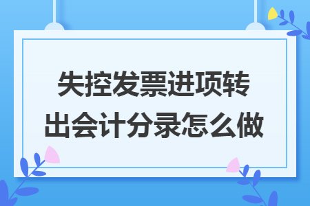 失控发票进项转出会计分录怎么做