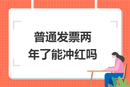 普通发票两年了能冲红吗