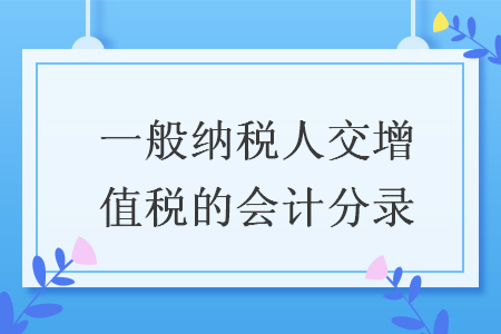 一般纳税人交增值税的会计分录