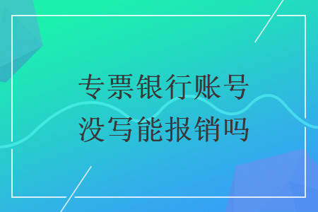 专票银行账号没写能报销吗