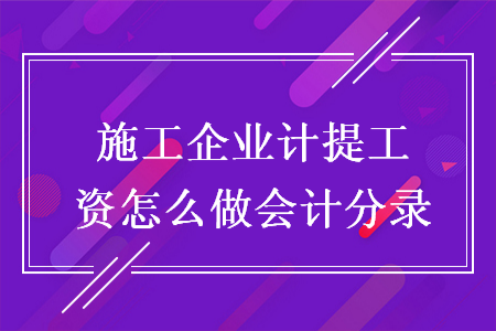 施工企业计提工资怎么做会计分录