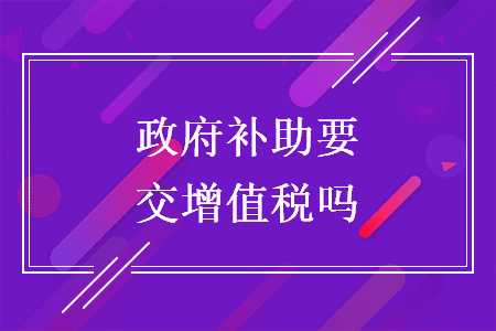 政府补助要交增值税吗