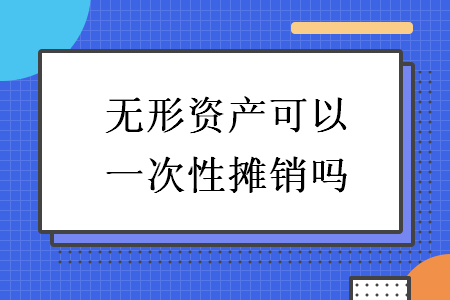 无形资产可以一次性摊销吗