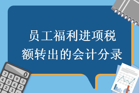 员工福利进项税额转出的会计分录