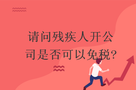 请问残疾人开公司是否可以免税?