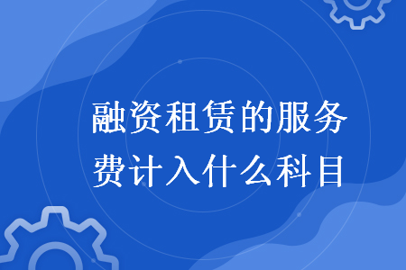 融资租赁的服务费计入什么科目