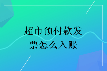 超市预付款发票怎么入账