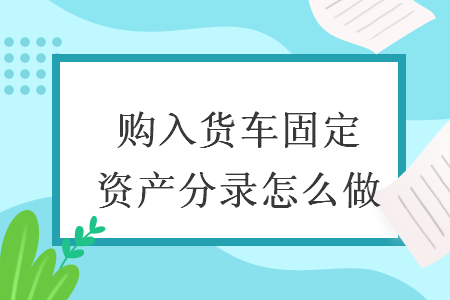 购入货车固定资产分录怎么做