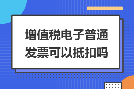 增值税电子普通发票可以抵扣吗